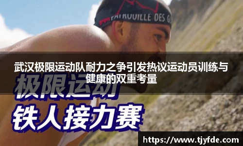 武汉极限运动队耐力之争引发热议运动员训练与健康的双重考量