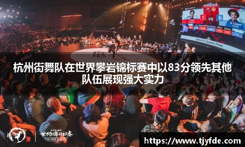 杭州街舞队在世界攀岩锦标赛中以83分领先其他队伍展现强大实力