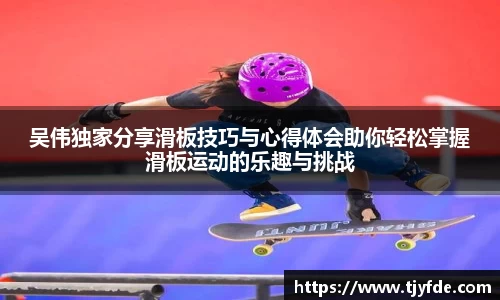吴伟独家分享滑板技巧与心得体会助你轻松掌握滑板运动的乐趣与挑战