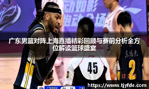 广东男篮对阵上海直播精彩回顾与赛前分析全方位解读篮球盛宴