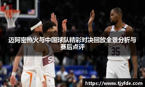 迈阿密热火与中国球队精彩对决回放全景分析与赛后点评