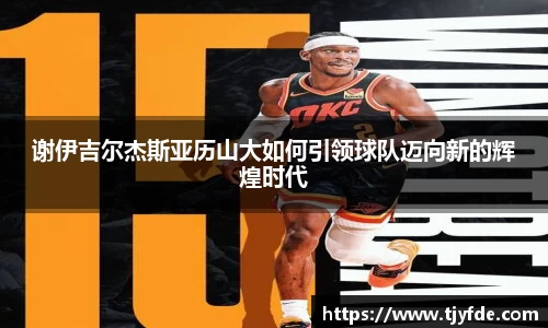 谢伊吉尔杰斯亚历山大如何引领球队迈向新的辉煌时代