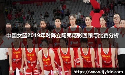 中国女篮2019年对阵立陶宛精彩回顾与比赛分析