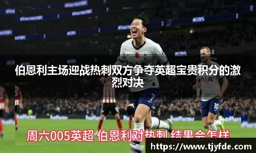 伯恩利主场迎战热刺双方争夺英超宝贵积分的激烈对决