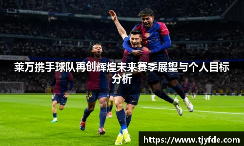 莱万携手球队再创辉煌未来赛季展望与个人目标分析