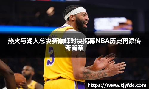 热火与湖人总决赛巅峰对决揭幕NBA历史再添传奇篇章