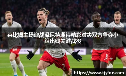 莱比锡主场迎战泽尼特期待精彩对决双方争夺小组出线关键战役
