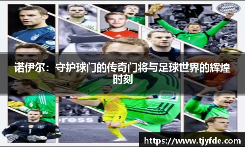 诺伊尔：守护球门的传奇门将与足球世界的辉煌时刻