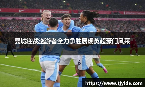曼城迎战巡游者全力争胜展现英超豪门风采