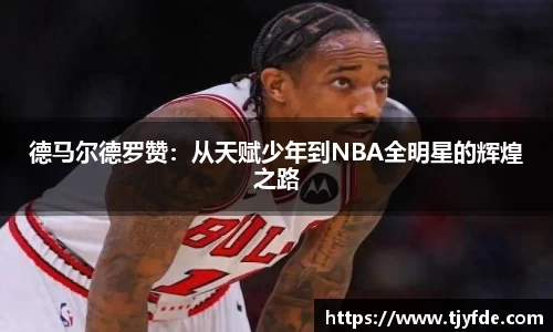 德马尔德罗赞：从天赋少年到NBA全明星的辉煌之路