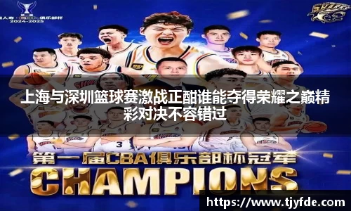 上海与深圳篮球赛激战正酣谁能夺得荣耀之巅精彩对决不容错过