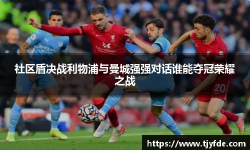 社区盾决战利物浦与曼城强强对话谁能夺冠荣耀之战