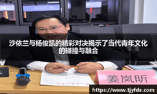 沙依兰与杨俊凯的精彩对决揭示了当代青年文化的碰撞与融合