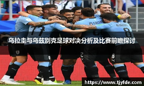 乌拉圭与乌兹别克足球对决分析及比赛前瞻探讨