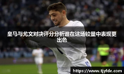 皇马与尤文对决评分分析谁在这场较量中表现更出色