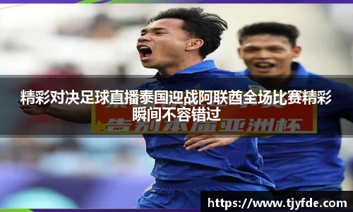 精彩对决足球直播泰国迎战阿联酋全场比赛精彩瞬间不容错过