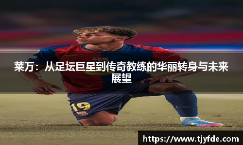 莱万：从足坛巨星到传奇教练的华丽转身与未来展望