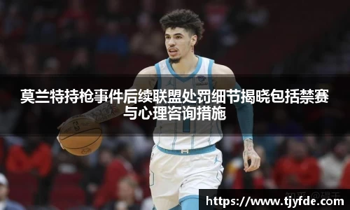 莫兰特持枪事件后续联盟处罚细节揭晓包括禁赛与心理咨询措施